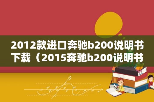 2012款进口奔驰b200说明书下载（2015奔驰b200说明书）