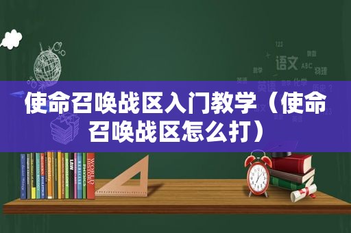 使命召唤战区入门教学（使命召唤战区怎么打）