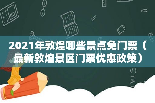 2021年敦煌哪些景点免门票（最新敦煌景区门票优惠政策）