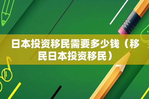 日本投资移民需要多少钱（移民日本投资移民）