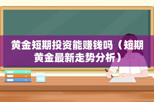 黄金短期投资能赚钱吗（短期黄金最新走势分析）