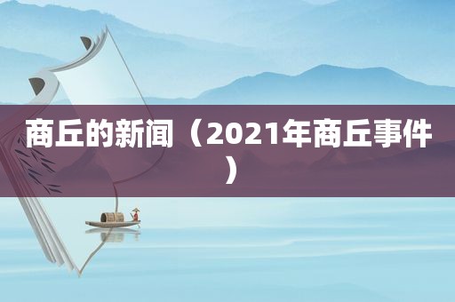 商丘的新闻（2021年商丘事件）