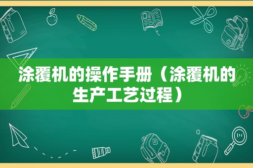 涂覆机的操作手册（涂覆机的生产工艺过程）