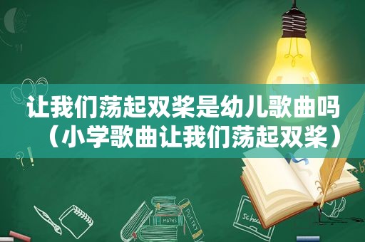 让我们荡起双桨是幼儿歌曲吗（小学歌曲让我们荡起双桨）