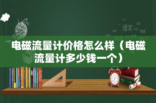 电磁流量计价格怎么样（电磁流量计多少钱一个）