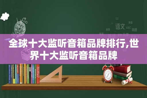 全球十大监听音箱品牌排行,世界十大监听音箱品牌