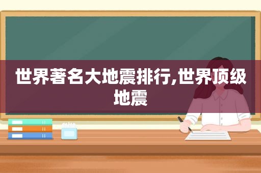 世界著名大地震排行,世界顶级地震