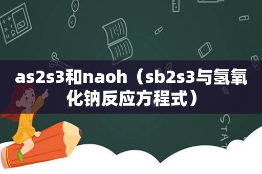 as2s3和naoh（ *** 2s3与氢氧化钠反应方程式）