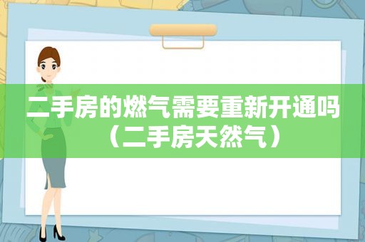 二手房的燃气需要重新开通吗（二手房天然气）