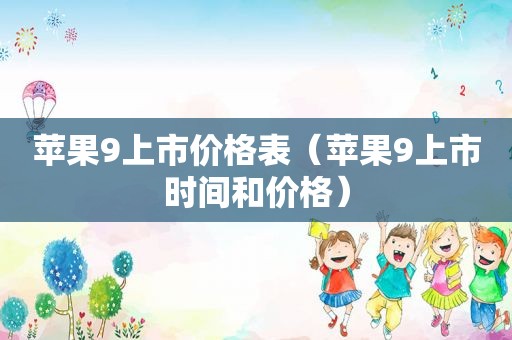 苹果9上市价格表（苹果9上市时间和价格）