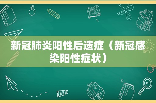 新冠肺炎阳性后遗症（新冠感染阳性症状）