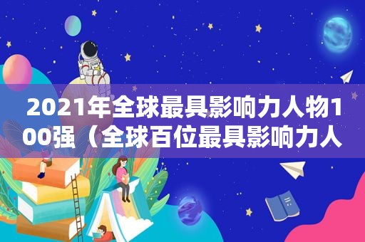 2021年全球最具影响力人物100强（全球百位最具影响力人物）