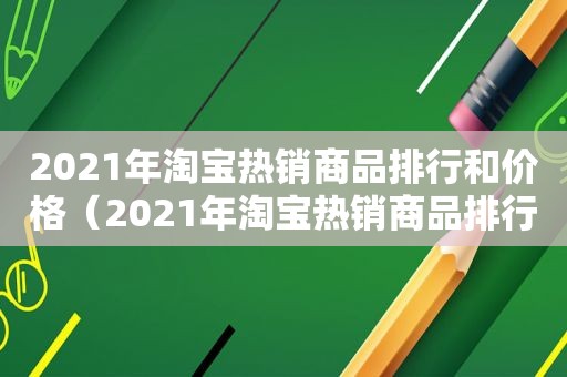 2021年淘宝热销商品排行和价格（2021年淘宝热销商品排行榜）