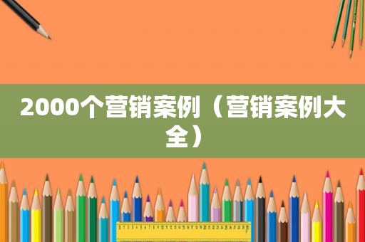 2000个营销案例（营销案例大全）