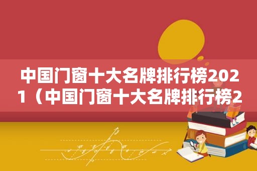 中国门窗十大名牌排行榜2021（中国门窗十大名牌排行榜2020）