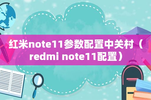 红米note11参数配置中关村（redmi note11配置）