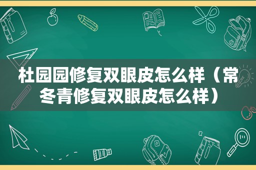 杜园园修复双眼皮怎么样（常冬青修复双眼皮怎么样）