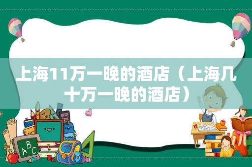 上海11万一晚的酒店（上海几十万一晚的酒店）