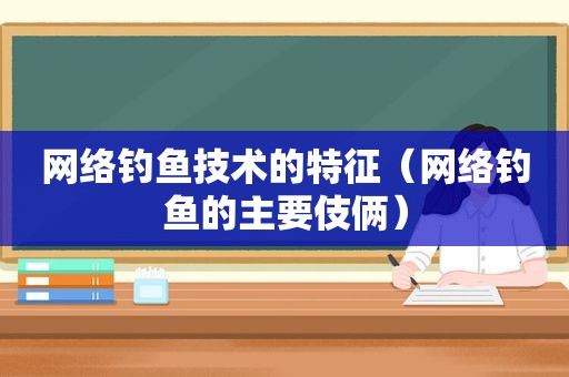 网络钓鱼技术的特征（网络钓鱼的主要伎俩）