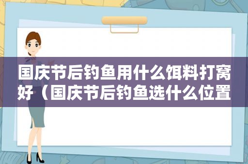 国庆节后钓鱼用什么饵料打窝好（国庆节后钓鱼选什么位置好）