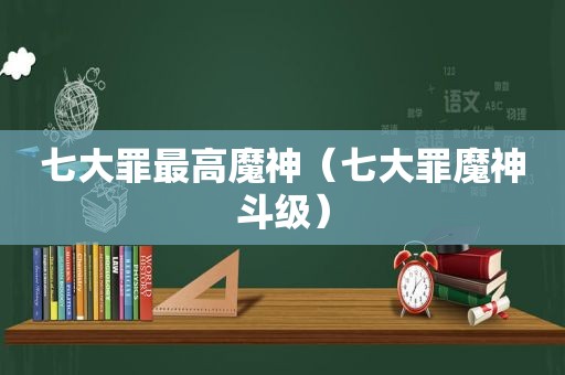 七大罪最高魔神（七大罪魔神斗级）