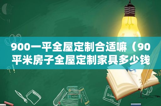 900一平全屋定制合适嘛（90平米房子全屋定制家具多少钱）