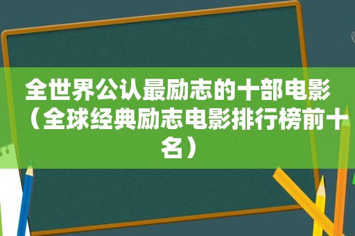 全世界公认最励志的十部电影（全球经典励志电影排行榜前十名）