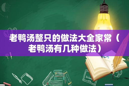 老鸭汤整只的做法大全家常（老鸭汤有几种做法）