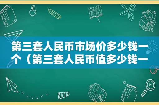 第三套人民币市场价多少钱一个（第三套人民币值多少钱一张）