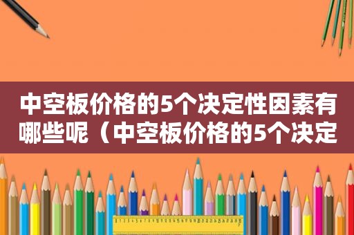 中空板价格的5个决定性因素有哪些呢（中空板价格的5个决定性因素有哪些内容）