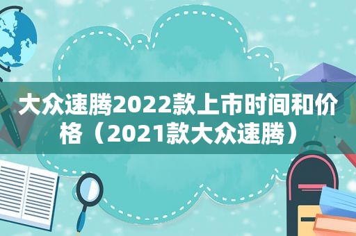 大众速腾2022款上市时间和价格（2021款大众速腾）