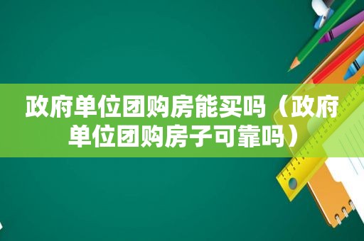  *** 单位团购房能买吗（ *** 单位团购房子可靠吗）