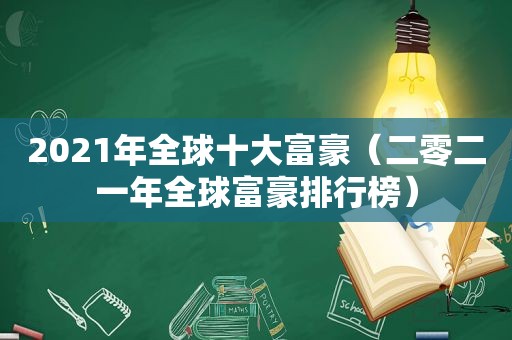 2021年全球十大富豪（二零二一年全球富豪排行榜）