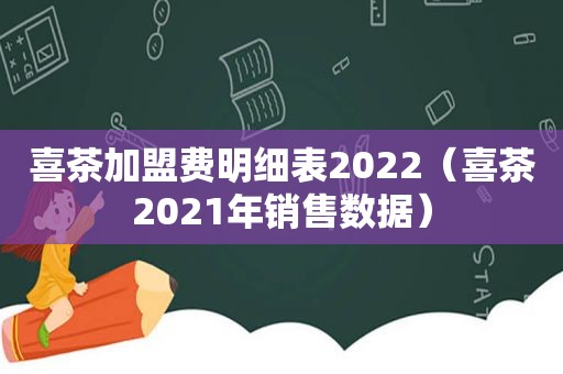 喜茶加盟费明细表2022（喜茶2021年销售数据）