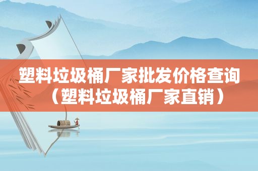 塑料垃圾桶厂家批发价格查询（塑料垃圾桶厂家直销）