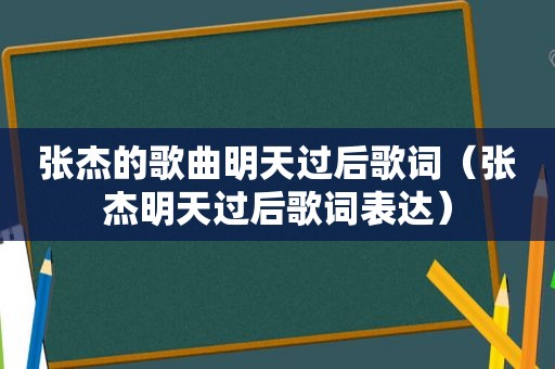 张杰的歌曲明天过后歌词（张杰明天过后歌词表达）