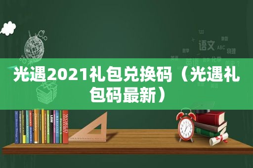 光遇2021礼包兑换码（光遇礼包码最新）