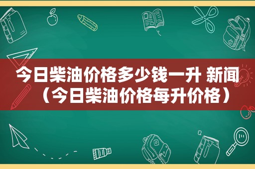 今日柴油价格多少钱一升 新闻（今日柴油价格每升价格）