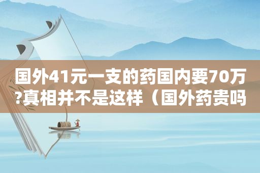 国外41元一支的药国内要70万?真相并不是这样（国外药贵吗）