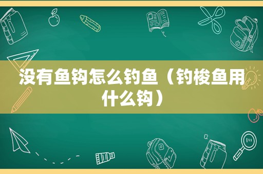 没有鱼钩怎么钓鱼（钓梭鱼用什么钩）