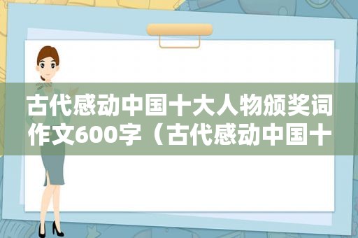 古代感动中国十大人物颁奖词作文600字（古代感动中国十大人物颁奖词 孔子）