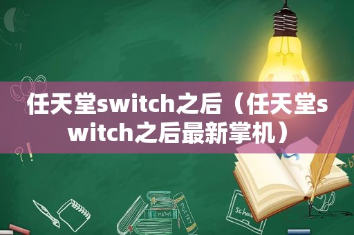 任天堂switch之后（任天堂switch之后最新掌机）