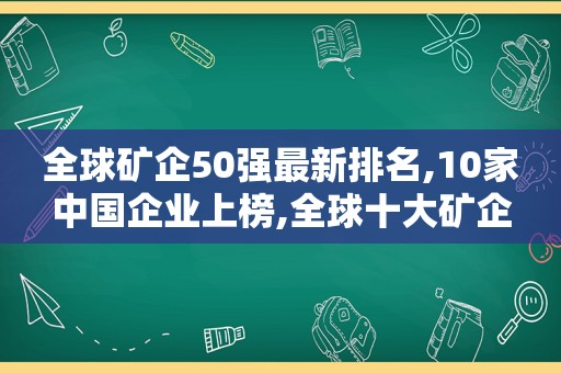 全球矿企50强最新排名,10家中国企业上榜,全球十大矿企