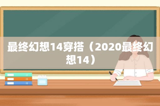 最终幻想14穿搭（2020最终幻想14）