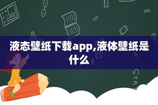 液态壁纸下载app,液体壁纸是什么