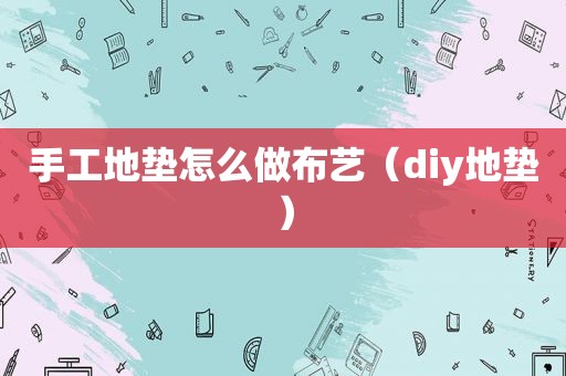 手工地垫怎么做布艺（diy地垫）