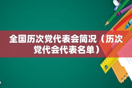 全国历次党代表会简况（历次党代会代表名单）