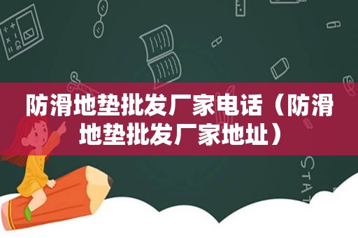 防滑地垫批发厂家电话（防滑地垫批发厂家地址）