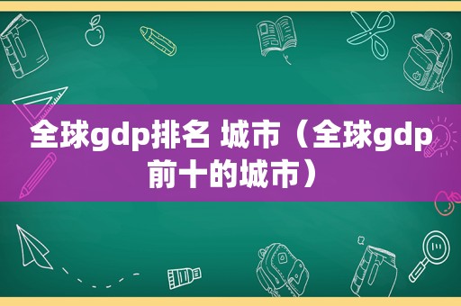 全球gdp排名 城市（全球gdp前十的城市）