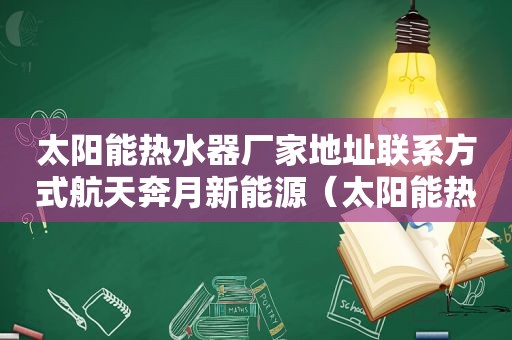 太阳能热水器厂家地址联系方式航天奔月新能源（太阳能热水器厂家地址联系方式青岛市太阳能厂家）